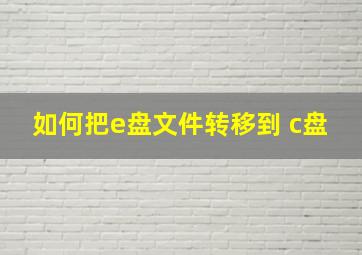 如何把e盘文件转移到 c盘